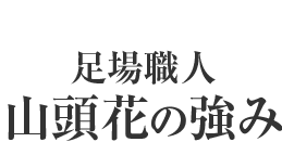 足場職人 山頭花の強み